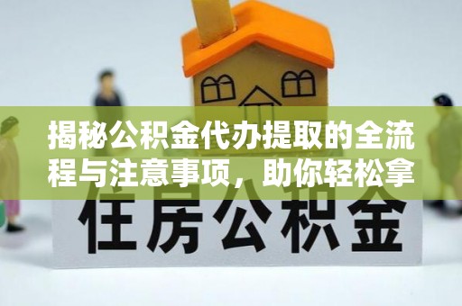 黄岩揭秘公积金代办提取的全流程与注意事项，助你轻松拿回属于自己的钱