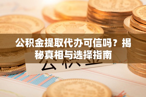 黄岩公积金提取代办可信吗？揭秘真相与选择指南