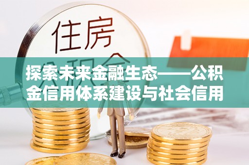 黄岩探索未来金融生态——公积金信用体系建设与社会信用体系的深度融合