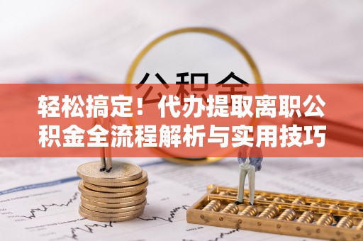 黄岩轻松搞定！代办提取离职公积金全流程解析与实用技巧