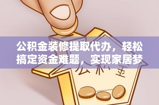 黄岩公积金装修提取代办，轻松搞定资金难题，实现家居梦想