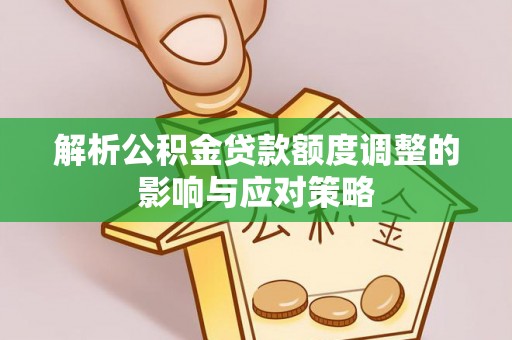 黄岩解析公积金贷款额度调整的影响与应对策略
