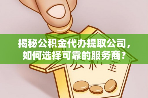 黄岩揭秘公积金代办提取公司，如何选择可靠的服务商？