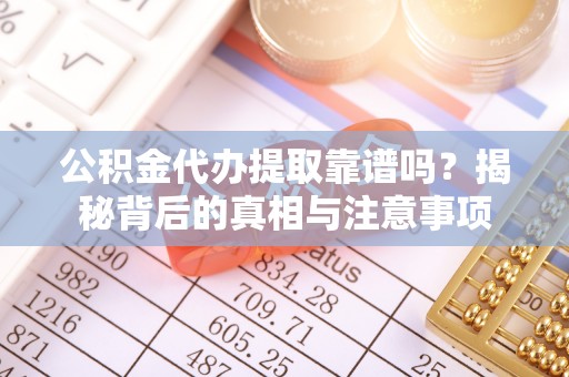黄岩公积金代办提取靠谱吗？揭秘背后的真相与注意事项