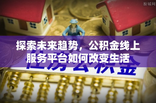 黄岩探索未来趋势，公积金线上服务平台如何改变生活