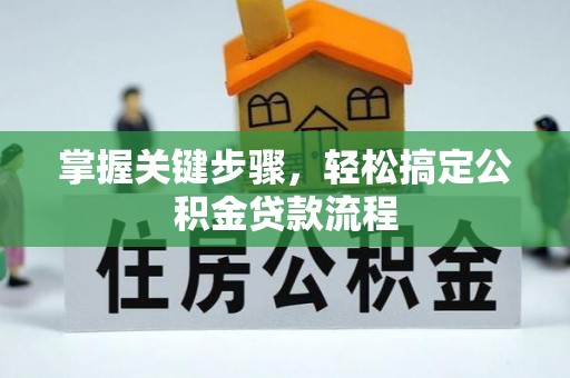 黄岩掌握关键步骤，轻松搞定公积金贷款流程