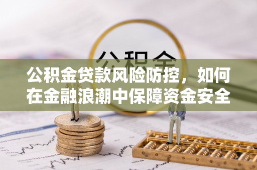 黄岩公积金贷款风险防控，如何在金融浪潮中保障资金安全
