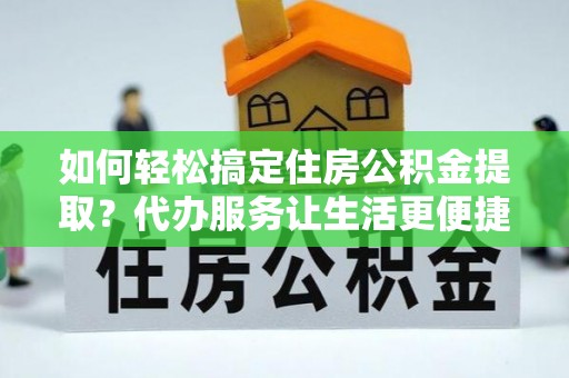 黄岩如何轻松搞定住房公积金提取？代办服务让生活更便捷
