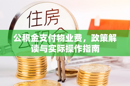 黄岩公积金支付物业费，政策解读与实际操作指南