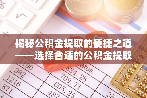 黄岩揭秘公积金提取的便捷之道——选择合适的公积金提取代办单位