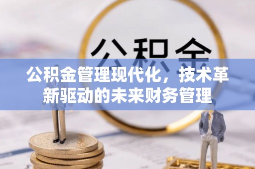 黄岩公积金管理现代化，技术革新驱动的未来财务管理