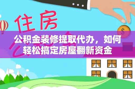 黄岩公积金装修提取代办，如何轻松搞定房屋翻新资金