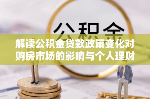 黄岩解读公积金贷款政策变化对购房市场的影响与个人理财规划的启示
