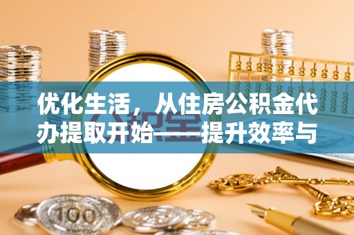 黄岩优化生活，从住房公积金代办提取开始——提升效率与便捷的秘诀