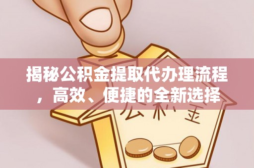 黄岩揭秘公积金提取代办理流程，高效、便捷的全新选择