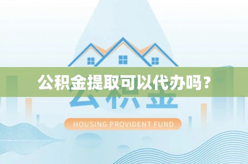 黄岩公积金提取可以代办吗？
