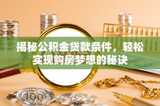 黄岩揭秘公积金贷款条件，轻松实现购房梦想的秘诀
