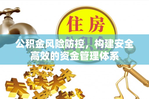 黄岩公积金风险防控，构建安全高效的资金管理体系