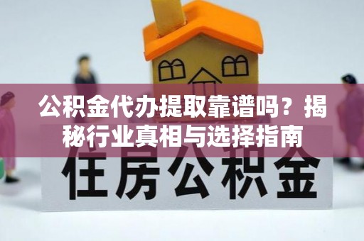 黄岩公积金代办提取靠谱吗？揭秘行业真相与选择指南