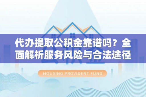 黄岩代办提取公积金靠谱吗？全面解析服务风险与合法途径