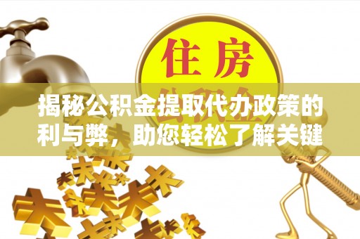 黄岩揭秘公积金提取代办政策的利与弊，助您轻松了解关键要点