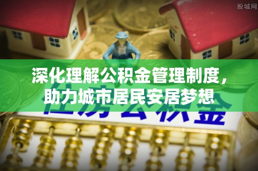黄岩深化理解公积金管理制度，助力城市居民安居梦想
