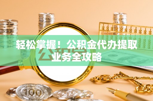 黄岩轻松掌握！公积金代办提取业务全攻略