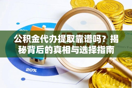 黄岩公积金代办提取靠谱吗？揭秘背后的真相与选择指南