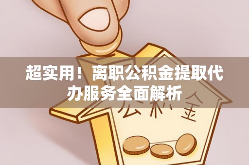 黄岩超实用！离职公积金提取代办服务全面解析