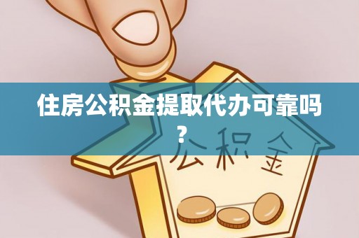 黄岩住房公积金提取代办可靠吗？