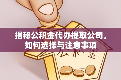 黄岩揭秘公积金代办提取公司，如何选择与注意事项