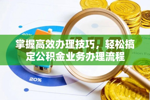 黄岩掌握高效办理技巧，轻松搞定公积金业务办理流程