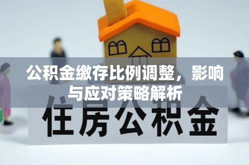黄岩公积金缴存比例调整，影响与应对策略解析