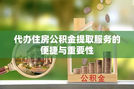 黄岩代办住房公积金提取服务的便捷与重要性