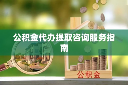 黄岩公积金代办提取咨询服务指南