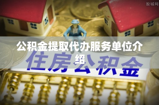 黄岩公积金提取代办服务单位介绍