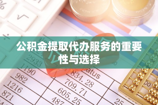 黄岩公积金提取代办服务的重要性与选择