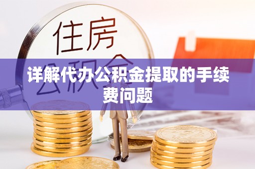 黄岩详解代办公积金提取的手续费问题