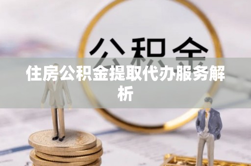 黄岩住房公积金提取代办服务解析