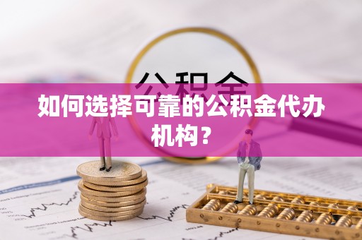 黄岩如何选择可靠的公积金代办机构？