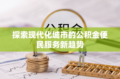 黄岩探索现代化城市的公积金便民服务新趋势