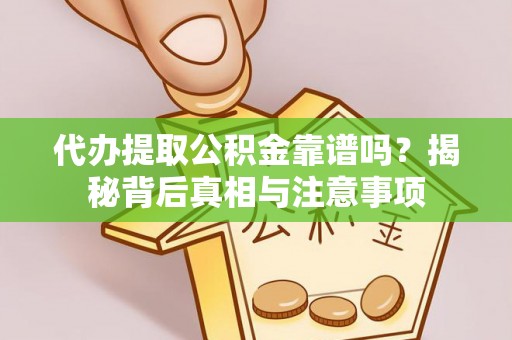 黄岩代办提取公积金靠谱吗？揭秘背后真相与注意事项