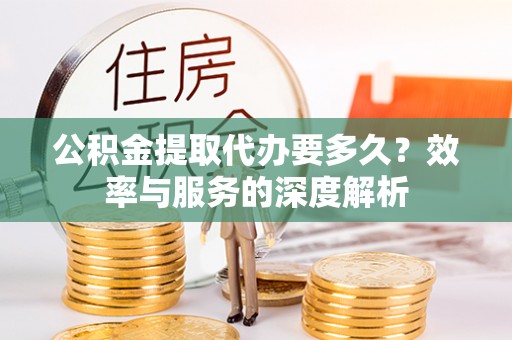黄岩公积金提取代办要多久？效率与服务的深度解析