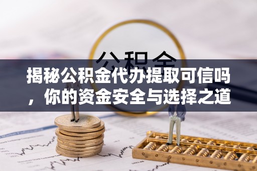 黄岩揭秘公积金代办提取可信吗，你的资金安全与选择之道