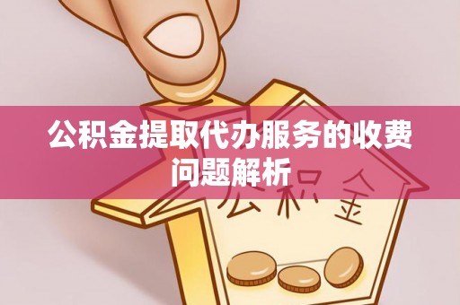黄岩公积金提取代办服务的收费问题解析
