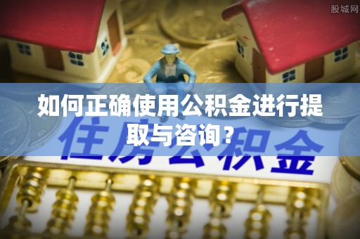 黄岩如何正确使用公积金进行提取与咨询？