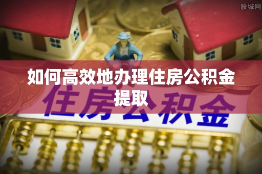 黄岩如何高效地办理住房公积金提取