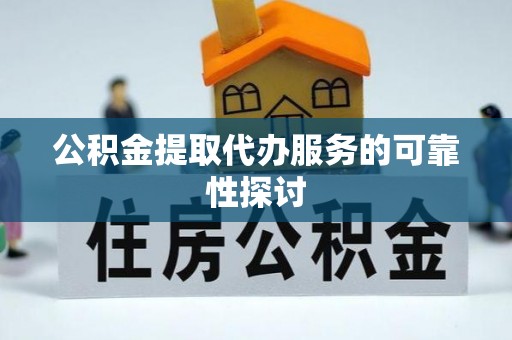 黄岩公积金提取代办服务的可靠性探讨