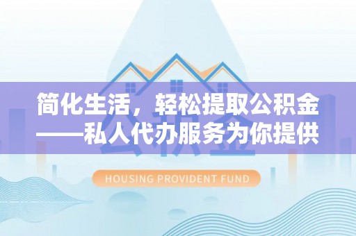 黄岩简化生活，轻松提取公积金——私人代办服务为你提供便利