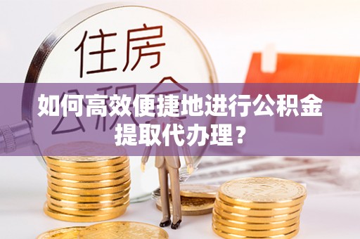 黄岩如何高效便捷地进行公积金提取代办理？